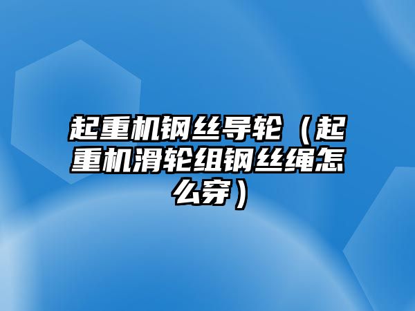 起重機(jī)鋼絲導(dǎo)輪（起重機(jī)滑輪組鋼絲繩怎么穿）