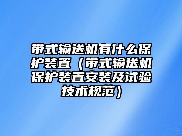 帶式輸送機(jī)有什么保護(hù)裝置（帶式輸送機(jī)保護(hù)裝置安裝及試驗(yàn)技術(shù)規(guī)范）