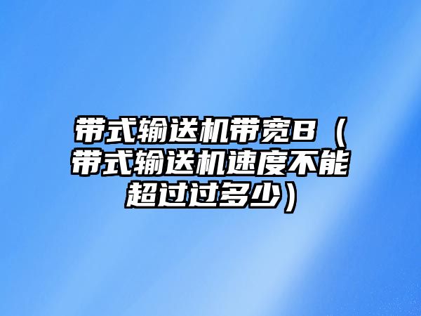 帶式輸送機(jī)帶寬B（帶式輸送機(jī)速度不能超過過多少）