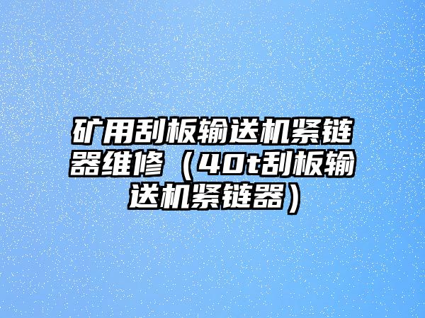 礦用刮板輸送機(jī)緊鏈器維修（40t刮板輸送機(jī)緊鏈器）