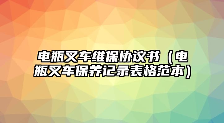 電瓶叉車維保協(xié)議書（電瓶叉車保養(yǎng)記錄表格范本）