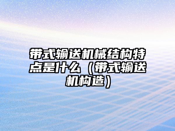 帶式輸送機械結(jié)構特點是什么（帶式輸送機構造）