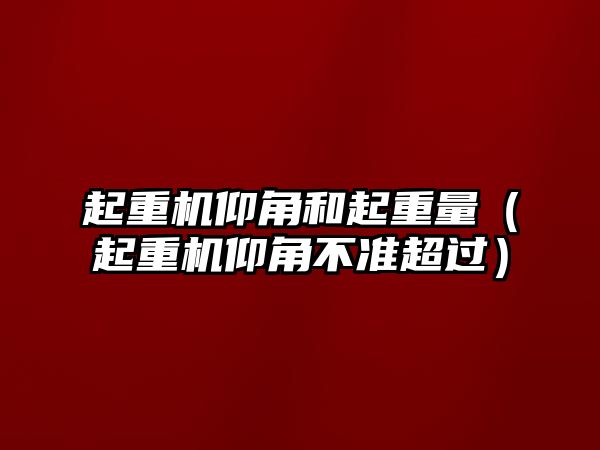 起重機仰角和起重量（起重機仰角不準(zhǔn)超過）