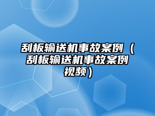 刮板輸送機事故案例（刮板輸送機事故案例視頻）