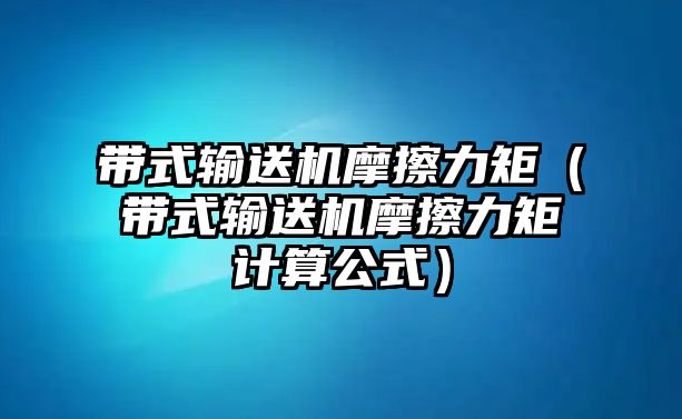 帶式輸送機摩擦力矩（帶式輸送機摩擦力矩計算公式）