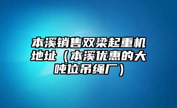 本溪銷(xiāo)售雙梁起重機(jī)地址（本溪優(yōu)惠的大噸位吊繩廠）