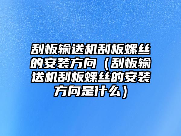 刮板輸送機(jī)刮板螺絲的安裝方向（刮板輸送機(jī)刮板螺絲的安裝方向是什么）