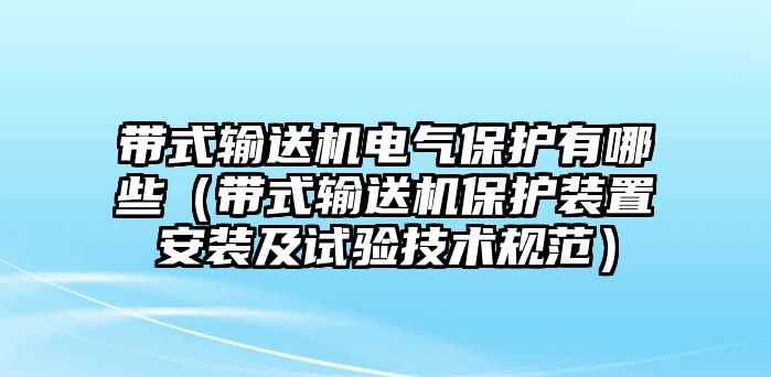 帶式輸送機電氣保護有哪些（帶式輸送機保護裝置安裝及試驗技術(shù)規(guī)范）