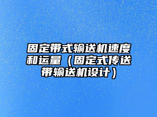 固定帶式輸送機速度和運量（固定式傳送帶輸送機設(shè)計）