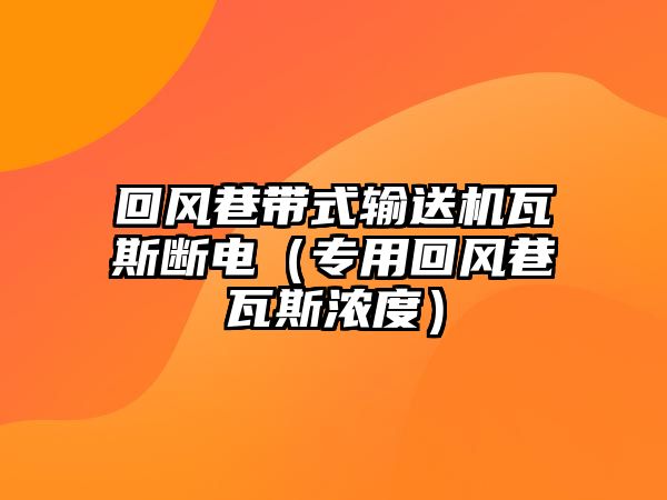 回風(fēng)巷帶式輸送機(jī)瓦斯斷電（專用回風(fēng)巷瓦斯?jié)舛龋? class=