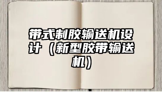 帶式制膠輸送機設計（新型膠帶輸送機）