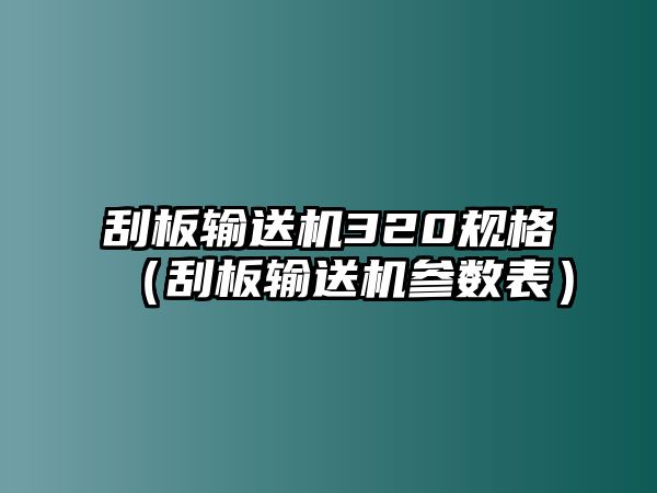 刮板輸送機320規(guī)格（刮板輸送機參數表）