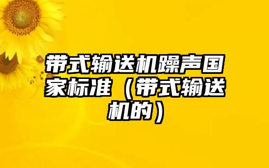 帶式輸送機(jī)躁聲國(guó)家標(biāo)準(zhǔn)（帶式輸送機(jī)的）