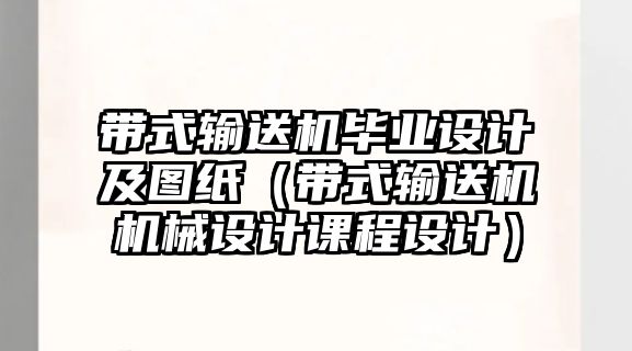 帶式輸送機畢業(yè)設(shè)計及圖紙（帶式輸送機機械設(shè)計課程設(shè)計）