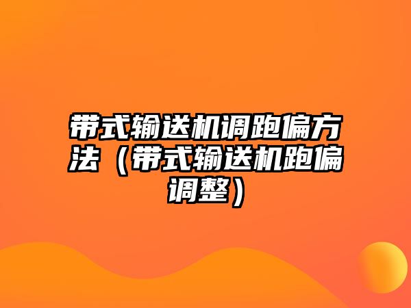 帶式輸送機(jī)調(diào)跑偏方法（帶式輸送機(jī)跑偏調(diào)整）