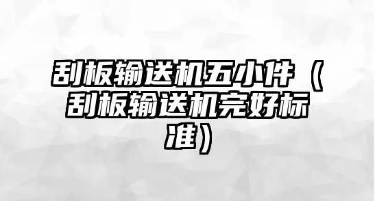 刮板輸送機(jī)五小件（刮板輸送機(jī)完好標(biāo)準(zhǔn)）