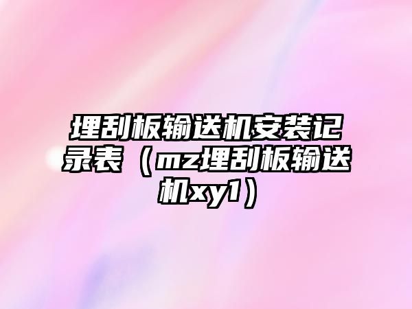 埋刮板輸送機(jī)安裝記錄表（mz埋刮板輸送機(jī)xy1）