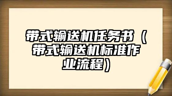 帶式輸送機任務(wù)書（帶式輸送機標準作業(yè)流程）