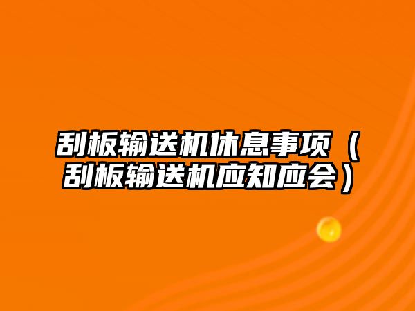 刮板輸送機(jī)休息事項(xiàng)（刮板輸送機(jī)應(yīng)知應(yīng)會(huì)）