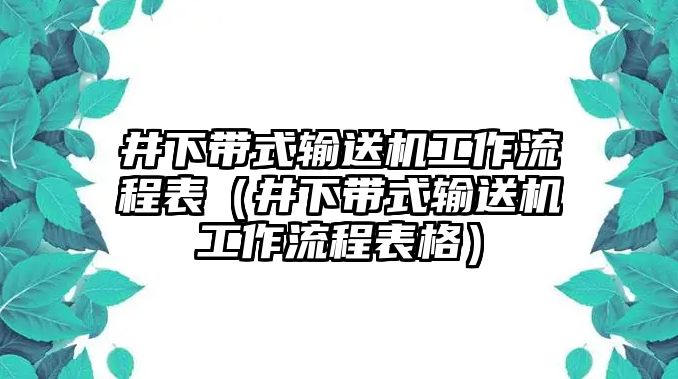 井下帶式輸送機工作流程表（井下帶式輸送機工作流程表格）