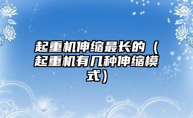 起重機伸縮最長的（起重機有幾種伸縮模式）