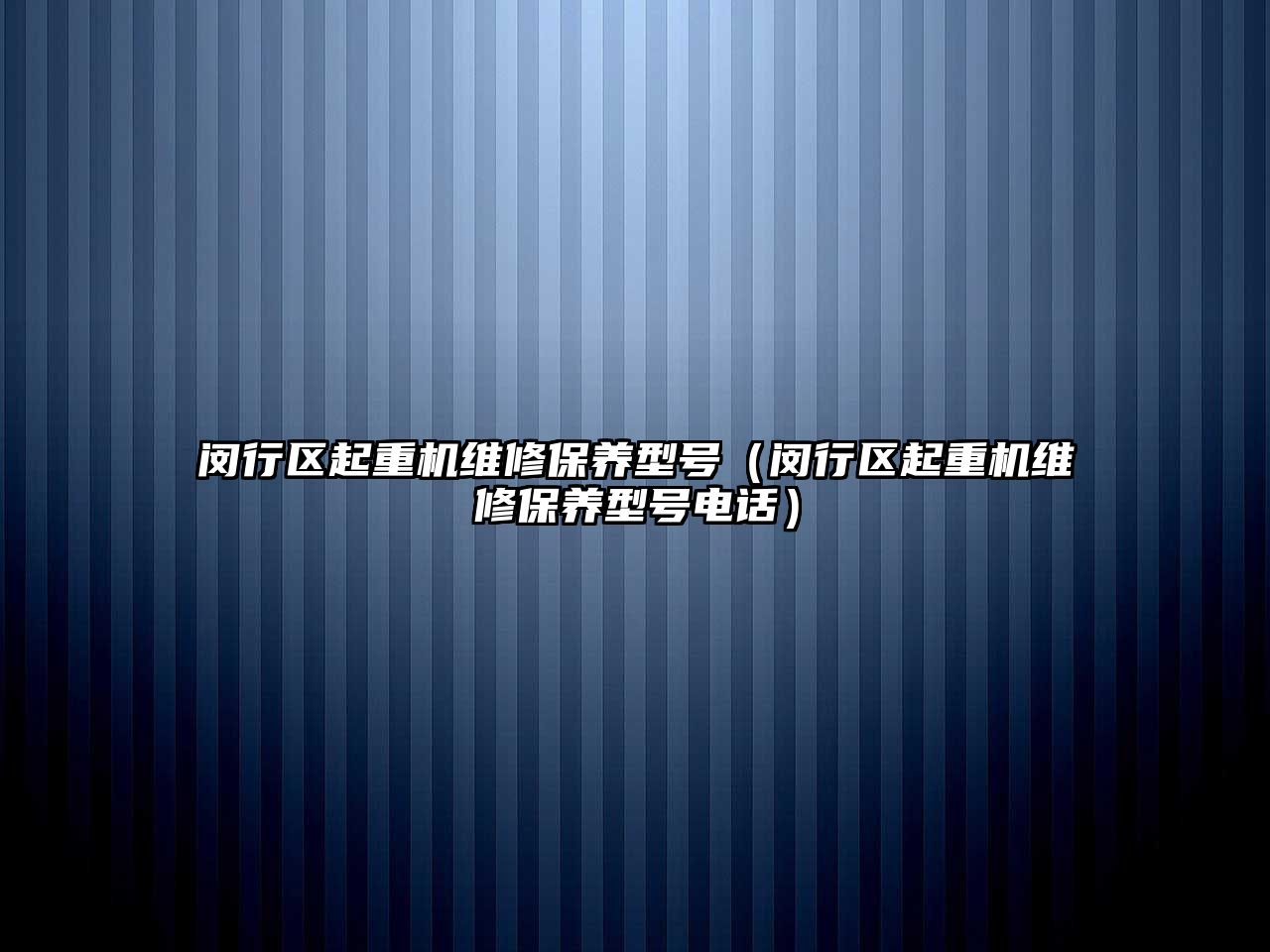 閔行區(qū)起重機維修保養(yǎng)型號（閔行區(qū)起重機維修保養(yǎng)型號電話）