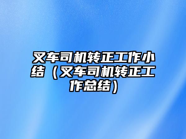 叉車司機(jī)轉(zhuǎn)正工作小結(jié)（叉車司機(jī)轉(zhuǎn)正工作總結(jié)）