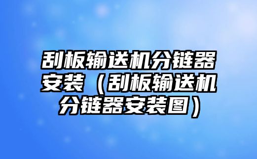 刮板輸送機(jī)分鏈器安裝（刮板輸送機(jī)分鏈器安裝圖）