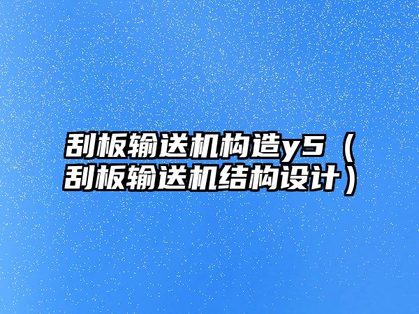 刮板輸送機(jī)構(gòu)造y5（刮板輸送機(jī)結(jié)構(gòu)設(shè)計(jì)）