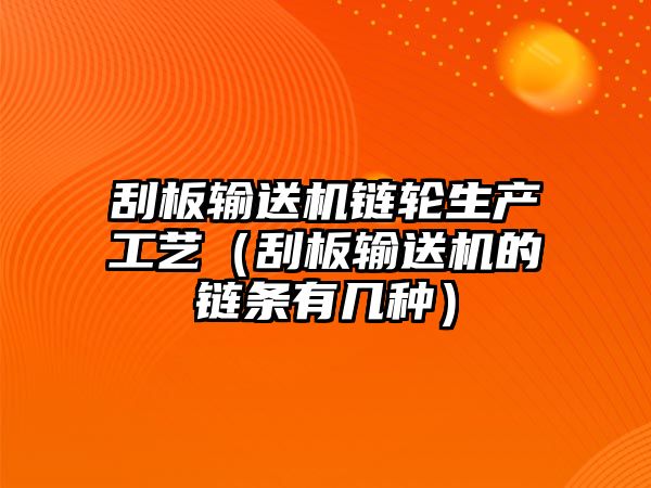 刮板輸送機(jī)鏈輪生產(chǎn)工藝（刮板輸送機(jī)的鏈條有幾種）