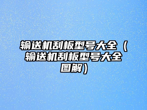 輸送機刮板型號大全（輸送機刮板型號大全圖解）