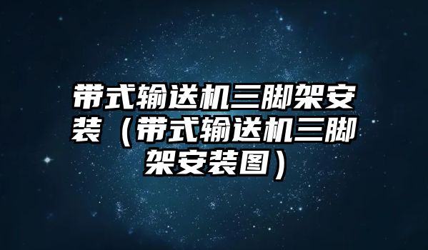 帶式輸送機(jī)三腳架安裝（帶式輸送機(jī)三腳架安裝圖）