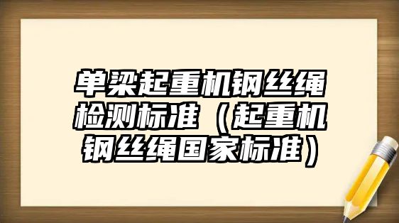 單梁起重機鋼絲繩檢測標(biāo)準(zhǔn)（起重機鋼絲繩國家標(biāo)準(zhǔn)）