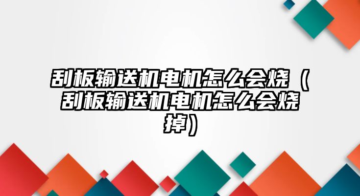 刮板輸送機電機怎么會燒（刮板輸送機電機怎么會燒掉）