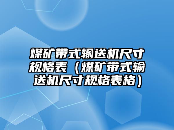 煤礦帶式輸送機尺寸規(guī)格表（煤礦帶式輸送機尺寸規(guī)格表格）