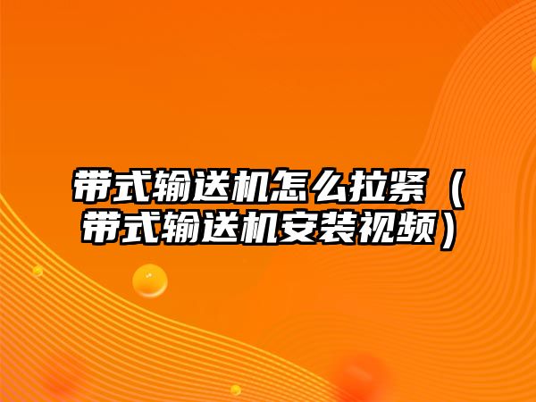 帶式輸送機(jī)怎么拉緊（帶式輸送機(jī)安裝視頻）