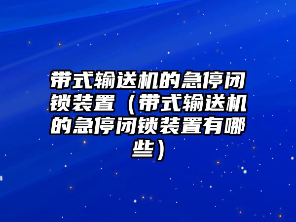 帶式輸送機(jī)的急停閉鎖裝置（帶式輸送機(jī)的急停閉鎖裝置有哪些）