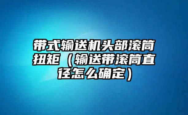 帶式輸送機(jī)頭部滾筒扭矩（輸送帶滾筒直徑怎么確定）