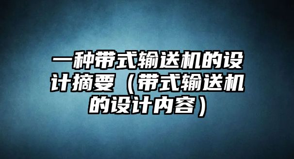 一種帶式輸送機(jī)的設(shè)計(jì)摘要（帶式輸送機(jī)的設(shè)計(jì)內(nèi)容）