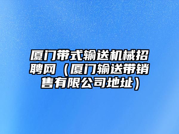 廈門帶式輸送機(jī)械招聘網(wǎng)（廈門輸送帶銷售有限公司地址）