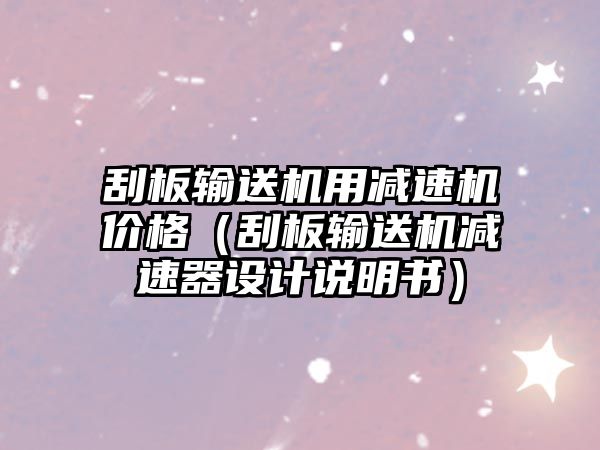 刮板輸送機用減速機價格（刮板輸送機減速器設計說明書）