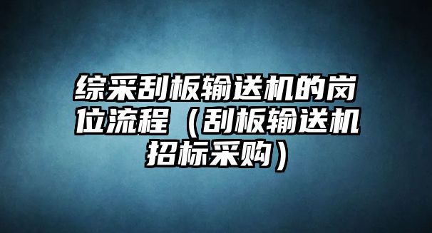 綜采刮板輸送機(jī)的崗位流程（刮板輸送機(jī)招標(biāo)采購(gòu)）