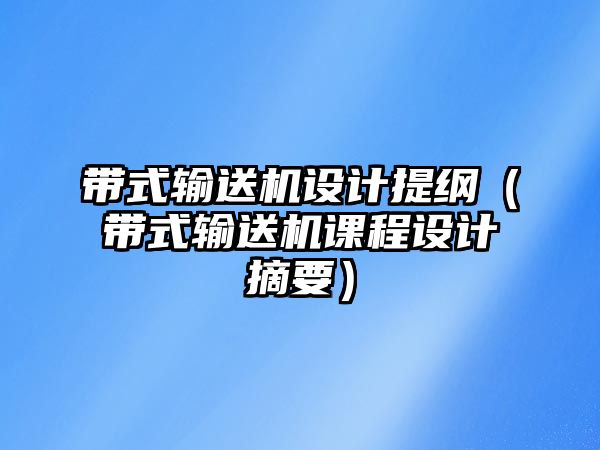 帶式輸送機(jī)設(shè)計提綱（帶式輸送機(jī)課程設(shè)計摘要）