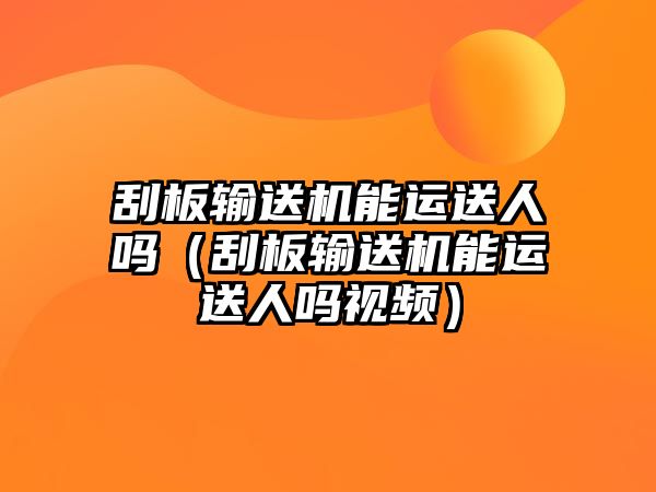 刮板輸送機能運送人嗎（刮板輸送機能運送人嗎視頻）