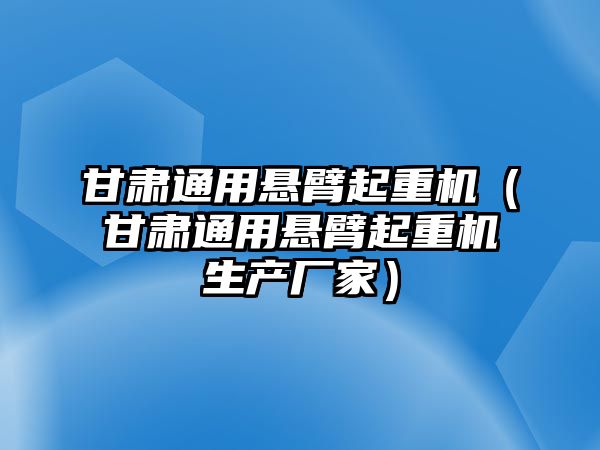 甘肅通用懸臂起重機（甘肅通用懸臂起重機生產(chǎn)廠家）