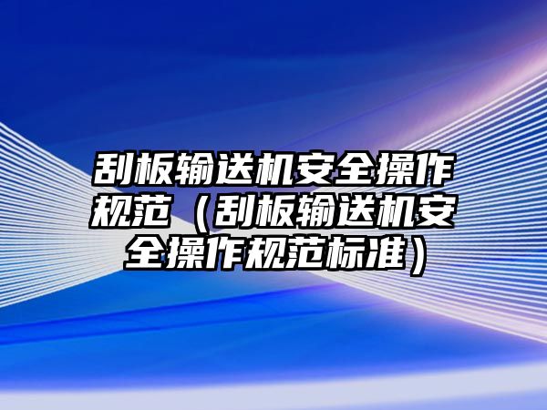 刮板輸送機(jī)安全操作規(guī)范（刮板輸送機(jī)安全操作規(guī)范標(biāo)準(zhǔn)）