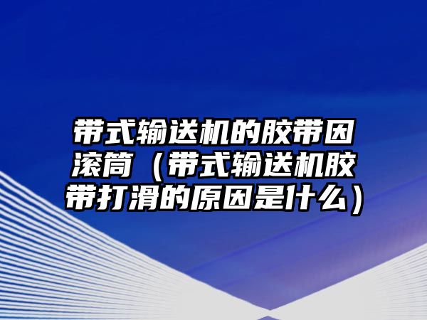 帶式輸送機(jī)的膠帶因滾筒（帶式輸送機(jī)膠帶打滑的原因是什么）