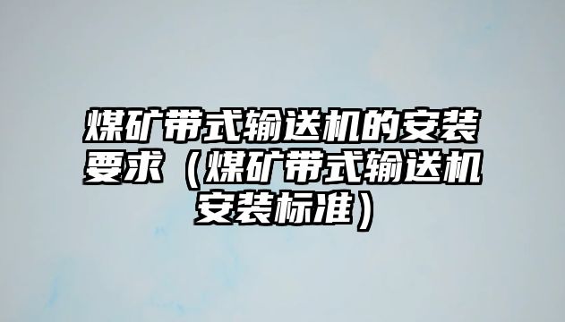 煤礦帶式輸送機的安裝要求（煤礦帶式輸送機安裝標準）