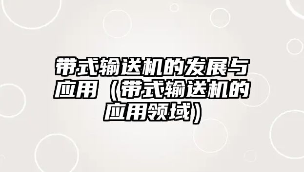 帶式輸送機的發(fā)展與應(yīng)用（帶式輸送機的應(yīng)用領(lǐng)域）