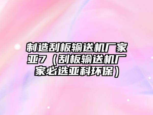 制造刮板輸送機(jī)廠家亞7（刮板輸送機(jī)廠家必選亞科環(huán)保）